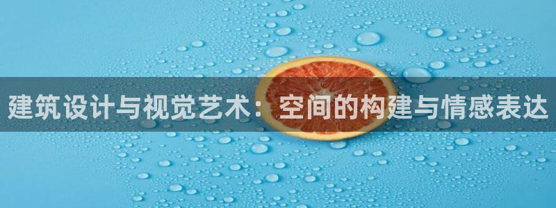 和记官网 (中国区)官方网站：建筑设计与视觉艺术：空间的构建与情感表达