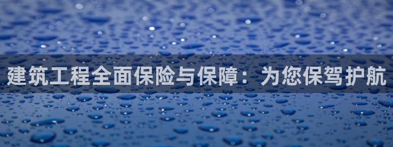 和记官网app是谁的：建筑工程全面保险与保障：为您保驾护航