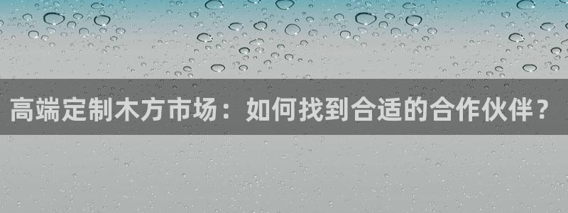 h88和记官网登录：高端定制木方市场：如何找到合适的合作伙伴？