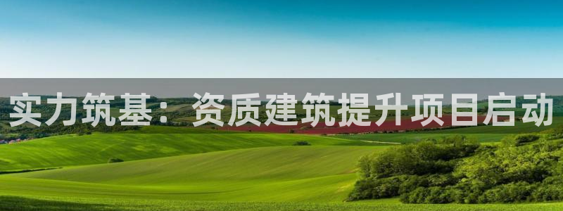 香港和记电信官网：实力筑基：资质建筑提升项目启动