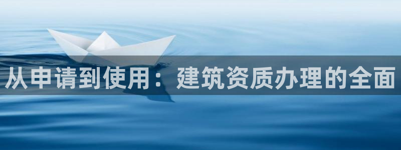 和记国际官网官网：从申请到使用：建筑资质办理的全面