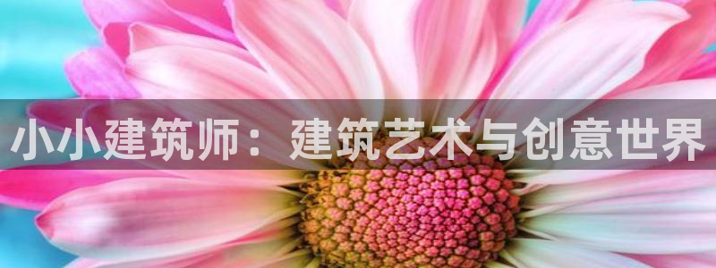 和记官网客服app：小小建筑师：建筑艺术与创意世界