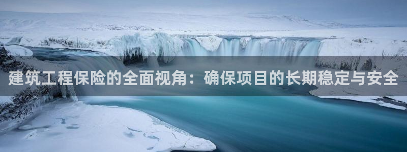 和记娱乐手机官网：建筑工程保险的全面视角：确保项目的长期稳定与安全