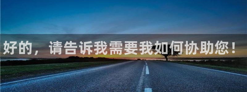 和记安徽快3官网开户：好的，请告诉我需要我如何协助您！