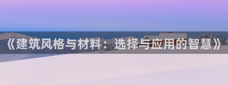 和记万佳官网：《建筑风格与材料：选择与应用的智慧》