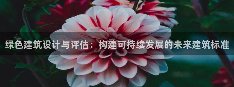和记app官网登录：绿色建筑设计与评估：构建可持续发展的未来建筑标准